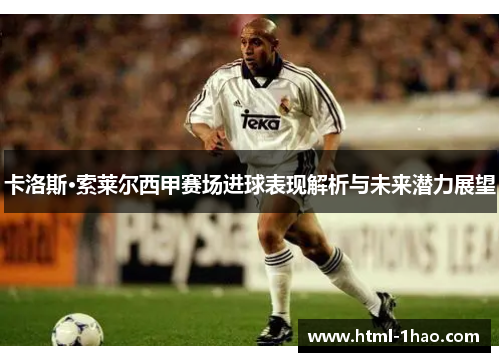 卡洛斯·索莱尔西甲赛场进球表现解析与未来潜力展望