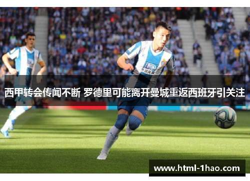 西甲转会传闻不断 罗德里可能离开曼城重返西班牙引关注