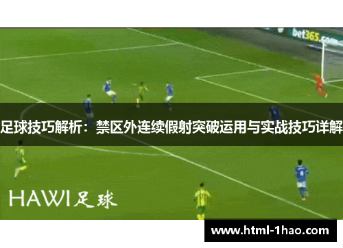 足球技巧解析：禁区外连续假射突破运用与实战技巧详解