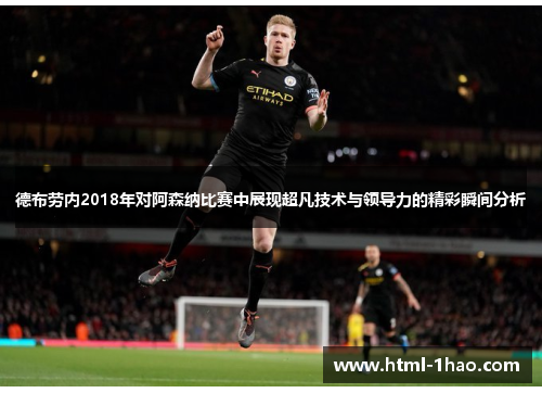 德布劳内2018年对阿森纳比赛中展现超凡技术与领导力的精彩瞬间分析