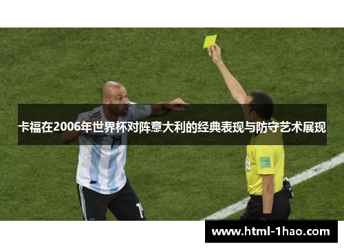 卡福在2006年世界杯对阵意大利的经典表现与防守艺术展现