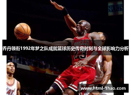乔丹领衔1992年梦之队成就篮球历史传奇时刻与全球影响力分析