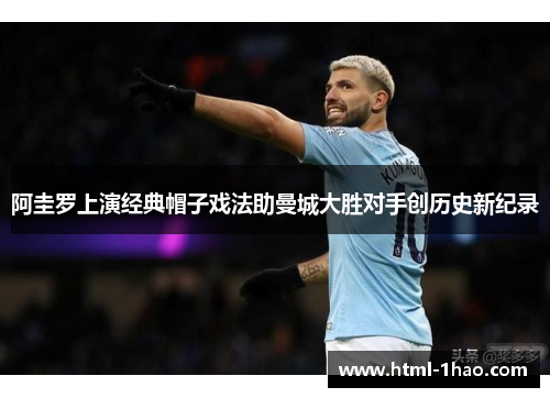 阿圭罗上演经典帽子戏法助曼城大胜对手创历史新纪录