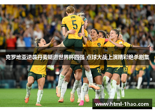 克罗地亚逆袭丹麦挺进世界杯四强 点球大战上演精彩绝杀剧集