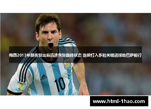 梅西2013年膝伤复出后迅速恢复巅峰状态 连续打入多粒关键进球助巴萨前行