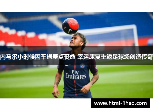 内马尔小时候因车祸差点丧命 幸运康复重返足球场创造传奇