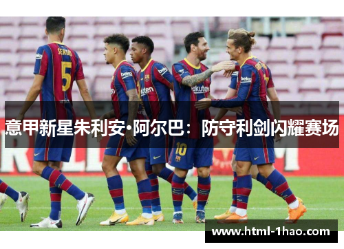 意甲新星朱利安·阿尔巴：防守利剑闪耀赛场