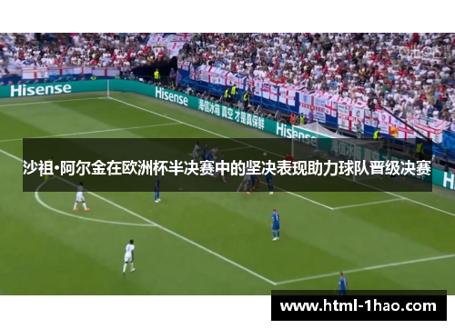 沙祖·阿尔金在欧洲杯半决赛中的坚决表现助力球队晋级决赛