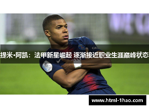 提米·阿凯：法甲新星崛起 逐渐接近职业生涯巅峰状态