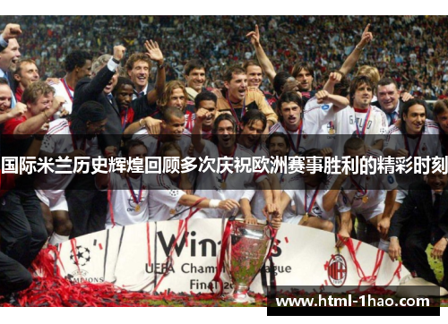 国际米兰历史辉煌回顾多次庆祝欧洲赛事胜利的精彩时刻