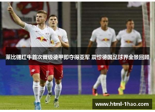 莱比锡红牛首次晋级德甲即夺得亚军 震惊德国足球界全景回顾