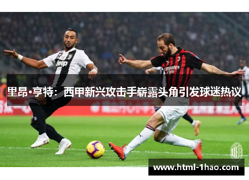 里昂·亨特：西甲新兴攻击手崭露头角引发球迷热议