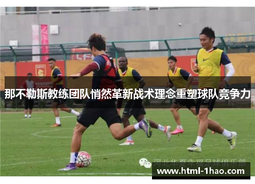 那不勒斯教练团队悄然革新战术理念重塑球队竞争力