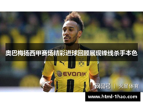 奥巴梅扬西甲赛场精彩进球回顾展现锋线杀手本色