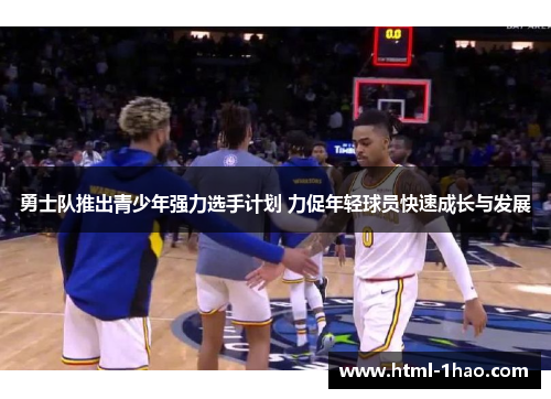 勇士队推出青少年强力选手计划 力促年轻球员快速成长与发展