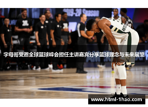 字母哥受邀全球篮球峰会担任主讲嘉宾分享篮球理念与未来展望