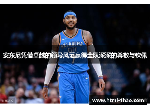 安东尼凭借卓越的领导风范赢得全队深深的尊敬与钦佩