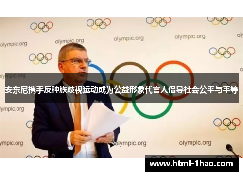 安东尼携手反种族歧视运动成为公益形象代言人倡导社会公平与平等