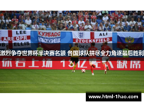 激烈争夺世界杯半决赛名额 各国球队拼尽全力角逐最后胜利