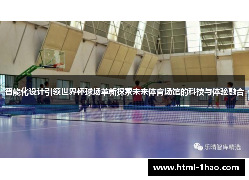 智能化设计引领世界杯球场革新探索未来体育场馆的科技与体验融合