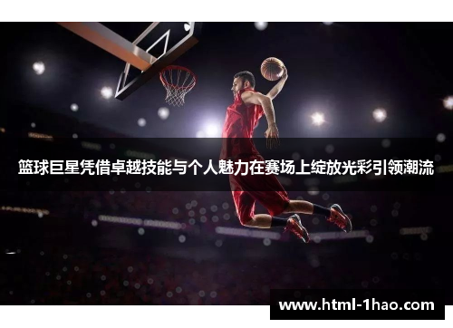篮球巨星凭借卓越技能与个人魅力在赛场上绽放光彩引领潮流
