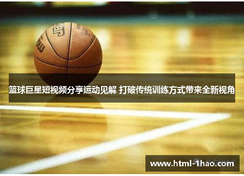 篮球巨星短视频分享运动见解 打破传统训练方式带来全新视角