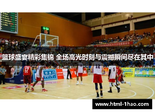 篮球盛宴精彩集锦 全场高光时刻与震撼瞬间尽在其中