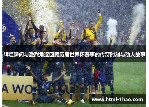 辉煌瞬间与激烈角逐回顾历届世界杯赛事的传奇时刻与动人故事