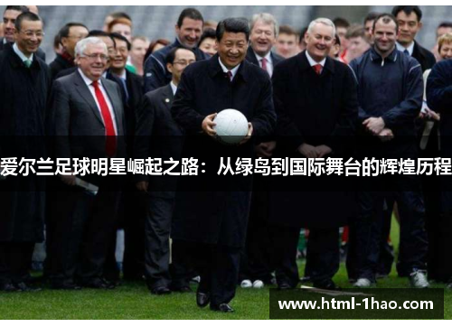 爱尔兰足球明星崛起之路：从绿岛到国际舞台的辉煌历程