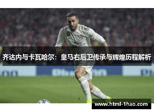 齐达内与卡瓦哈尔：皇马右后卫传承与辉煌历程解析