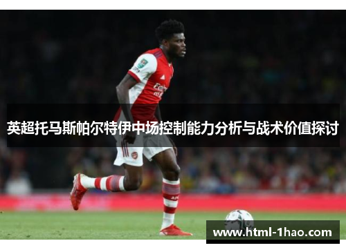 英超托马斯帕尔特伊中场控制能力分析与战术价值探讨