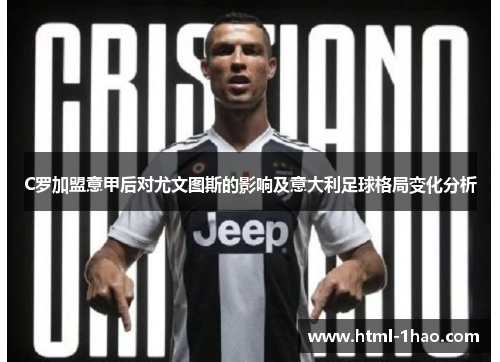C罗加盟意甲后对尤文图斯的影响及意大利足球格局变化分析