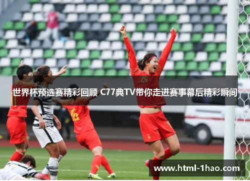 世界杯预选赛精彩回顾 C77典TV带你走进赛事幕后精彩瞬间