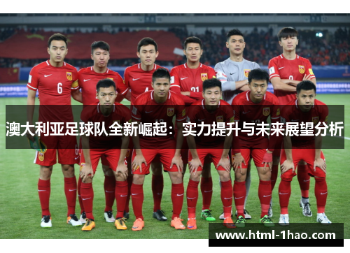 澳大利亚足球队全新崛起：实力提升与未来展望分析