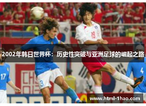 2002年韩日世界杯：历史性突破与亚洲足球的崛起之路