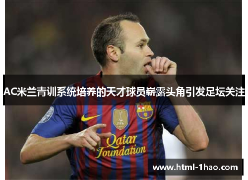 AC米兰青训系统培养的天才球员崭露头角引发足坛关注