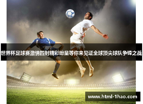 世界杯足球赛激情四射精彩纷呈等你来见证全球顶尖球队争锋之战