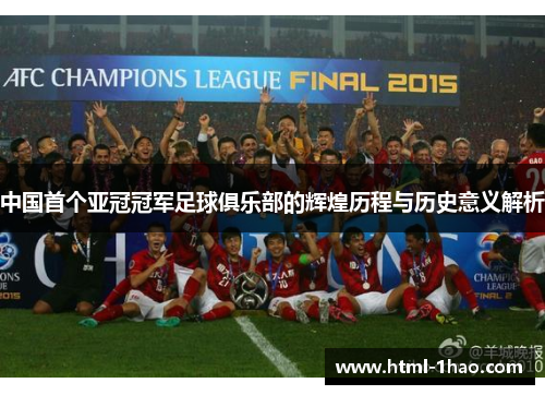 中国首个亚冠冠军足球俱乐部的辉煌历程与历史意义解析