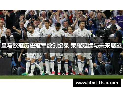 皇马欧冠历史冠军数创纪录 荣耀延续与未来展望