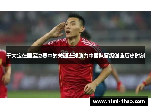 于大宝在国足决赛中的关键进球助力中国队晋级创造历史时刻