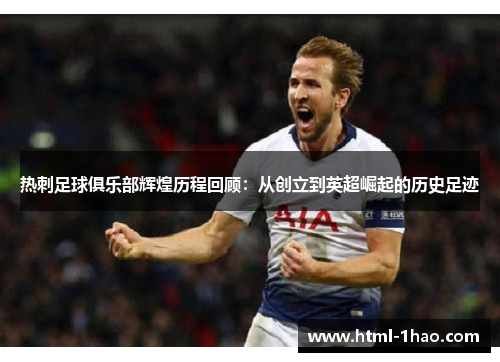 热刺足球俱乐部辉煌历程回顾：从创立到英超崛起的历史足迹