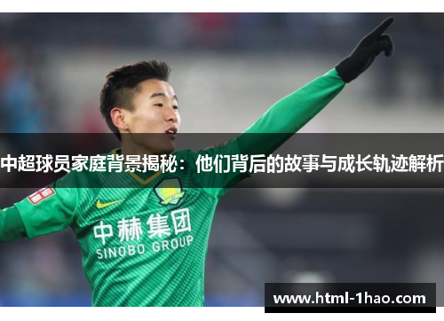 中超球员家庭背景揭秘：他们背后的故事与成长轨迹解析