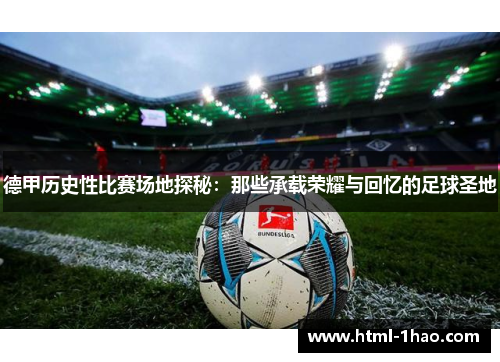 德甲历史性比赛场地探秘：那些承载荣耀与回忆的足球圣地