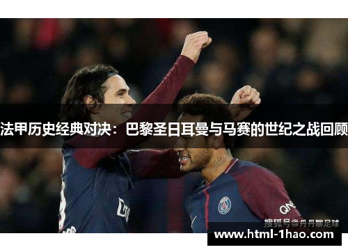 法甲历史经典对决：巴黎圣日耳曼与马赛的世纪之战回顾