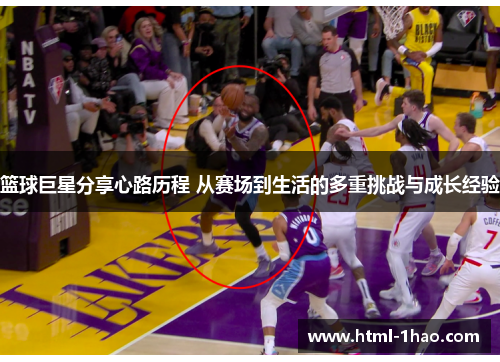 篮球巨星分享心路历程 从赛场到生活的多重挑战与成长经验