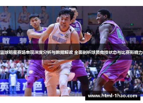 篮球明星赛场表现深度分析与数据解读 全面剖析球员竞技状态与比赛影响力