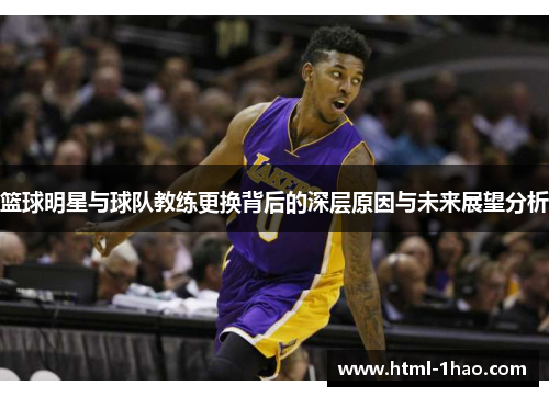 篮球明星与球队教练更换背后的深层原因与未来展望分析