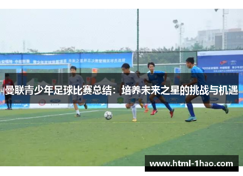 曼联青少年足球比赛总结：培养未来之星的挑战与机遇