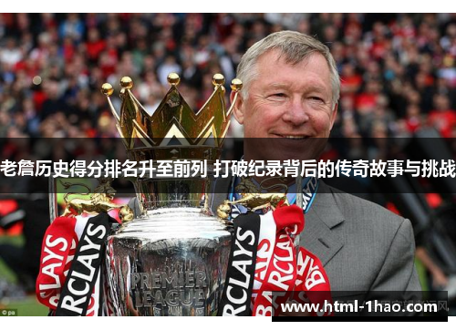 老詹历史得分排名升至前列 打破纪录背后的传奇故事与挑战