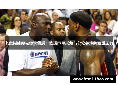 老詹媒体曝光频繁背后：篮球巨星形象与公众关注的双重压力